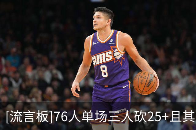 [流言板]76人单场三人砍25+且其中一人三双，队史自1971年以来第二次